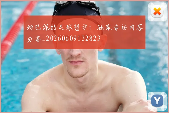 姆巴佩的足球哲学：独家专访内容分享_20260609132823