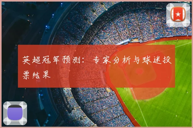 英超冠军预测:专家分析与球迷投票结果