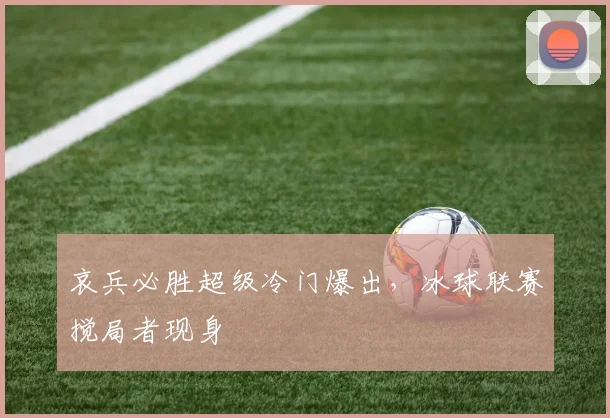 哀兵必胜超级冷门爆出,冰球联赛搅局者现身