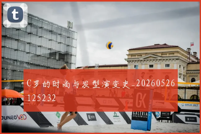 C罗的时尚与发型演变史_20260526125232