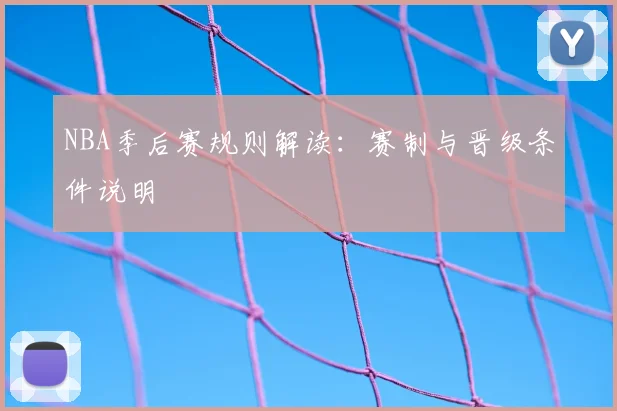 NBA季后赛规则解读：赛制与晋级条件说明