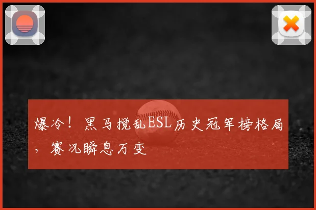 爆冷!黑马搅乱ESL历史冠军榜格局,赛况瞬息万变