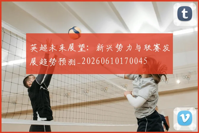 英超未来展望：新兴势力与联赛发展趋势预测_20260610170045