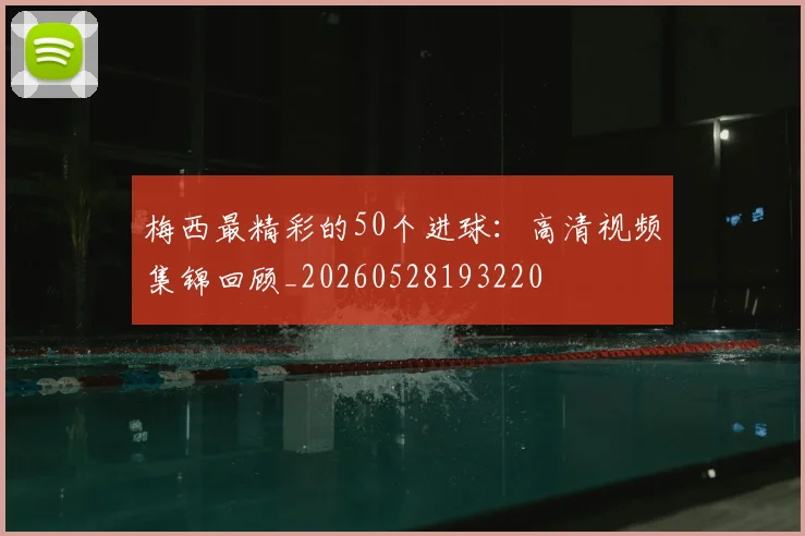 梅西最精彩的50个进球:高清视频集锦回顾_20260528193220