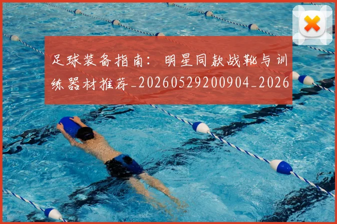 足球装备指南：明星同款战靴与训练器材推荐_20260529200904_20260610170355