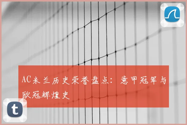 AC米兰历史荣誉盘点：意甲冠军与欧冠辉煌史
